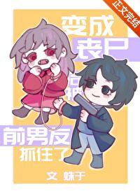 变成丧尸后被前男友抓住了讲什么