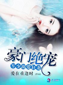 豪门绝宠之军少溺爱狂妻txt
