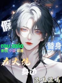 假替身在大佬身边混吃混喝TXT百度