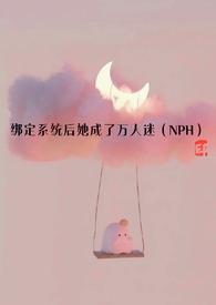 绑定系统后她成了万人迷(NPH)作者深深