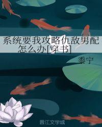 系统要我攻略仇敌男配怎么办资源