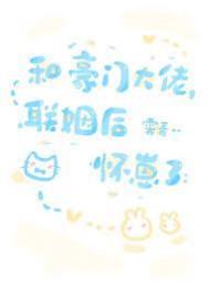 和豪门大佬联姻后怀崽了最新章节