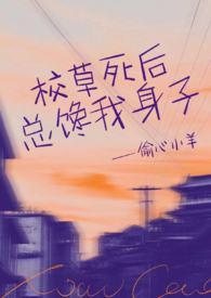 校草死后总馋我身子(1v1h)偷心小羊 著