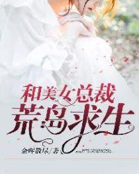 和美女总裁荒岛求生的日子张起