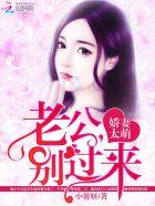 娇妻诱人闪婚老公别太帅