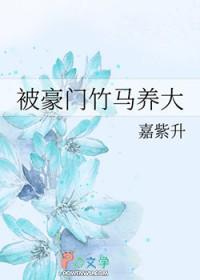 被豪门竹马养大作者嘉紫升