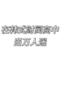 在韩式财阀高中当万人迷作者画个螺旋