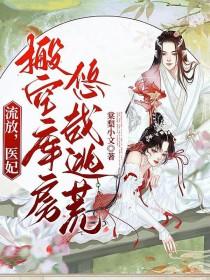 流放医妃搬空库房悠哉逃荒唐李小文