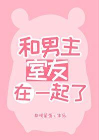 和男主室友在一起了笔趣阁免费阅读
